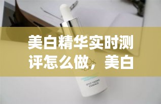 美白精華實時測評怎么做，美白精華的正確使用順序 