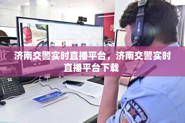 濟南交警實時直播平臺，濟南交警實時直播平臺下載 