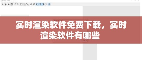 實時渲染軟件免費下載，實時渲染軟件有哪些 