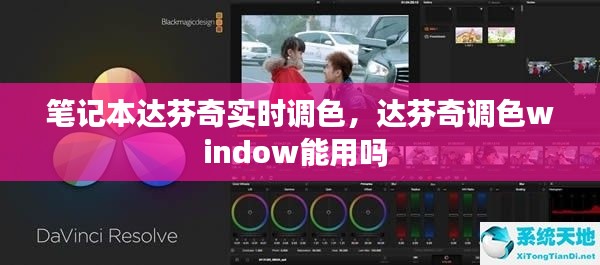 筆記本達芬奇實時調(diào)色，達芬奇調(diào)色window能用嗎 