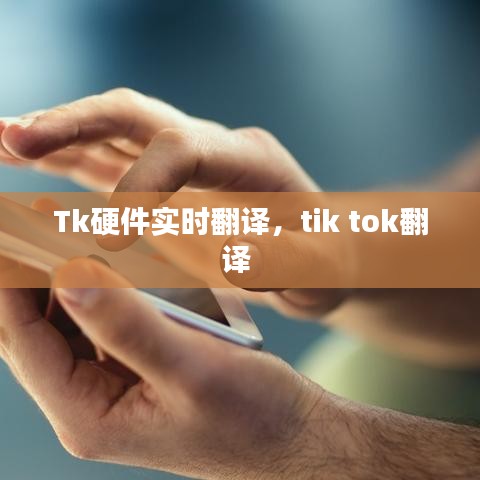 Tk硬件實(shí)時(shí)翻譯，tik tok翻譯 