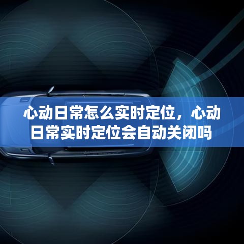 心動日常怎么實時定位，心動日常實時定位會自動關(guān)閉嗎 