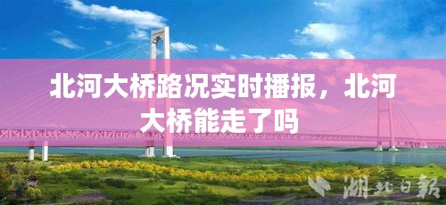 北河大橋路況實時播報，北河大橋能走了嗎 