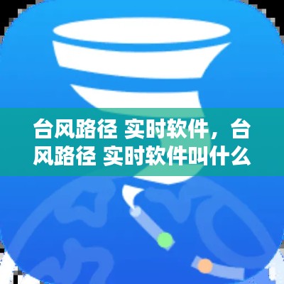 臺風(fēng)路徑 實時軟件，臺風(fēng)路徑 實時軟件叫什么 