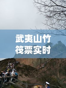 武夷山竹筏票實(shí)時(shí)更新，武夷山竹筏實(shí)時(shí)動(dòng)態(tài) 