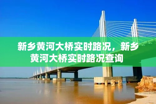 新鄉(xiāng)黃河大橋?qū)崟r路況，新鄉(xiāng)黃河大橋?qū)崟r路況查詢 