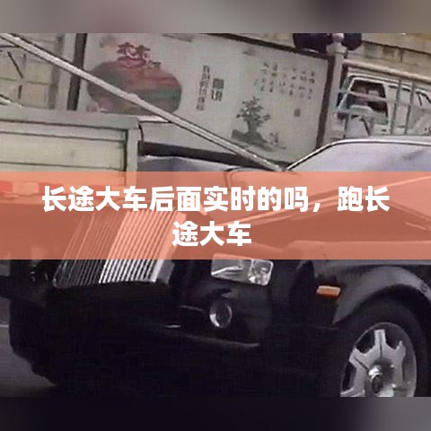 長途大車后面實時的嗎，跑長途大車 