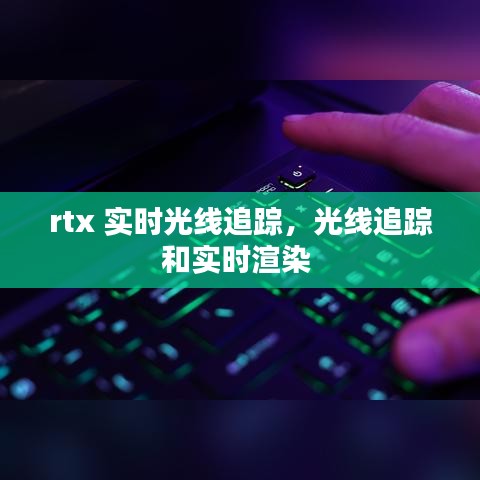 rtx 實(shí)時(shí)光線追蹤，光線追蹤和實(shí)時(shí)渲染 