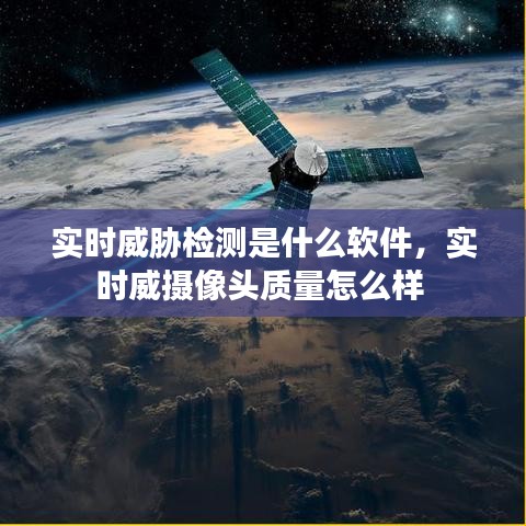 實時威脅檢測是什么軟件，實時威攝像頭質(zhì)量怎么樣 