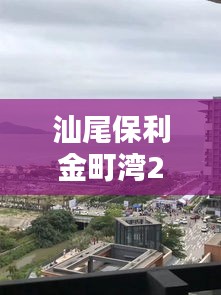 汕尾保利金町灣27號實時天氣，汕尾保利金町灣度假村酒店 