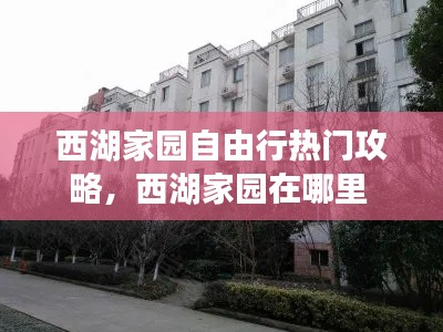 西湖家園自由行熱門攻略，西湖家園在哪里 