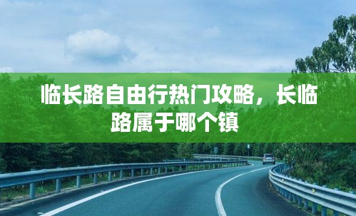 臨長(zhǎng)路自由行熱門攻略，長(zhǎng)臨路屬于哪個(gè)鎮(zhèn) 