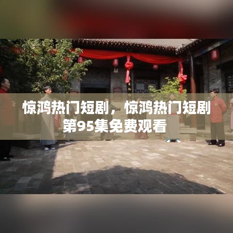 驚鴻熱門(mén)短劇，驚鴻熱門(mén)短劇第95集免費(fèi)觀看 