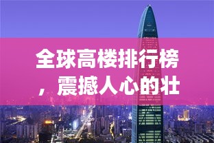 全球高樓排行榜，震撼人心的壯觀建筑之巔