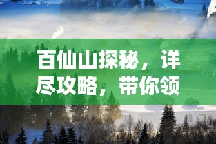 百仙山探秘，詳盡攻略，帶你領(lǐng)略仙境之美！