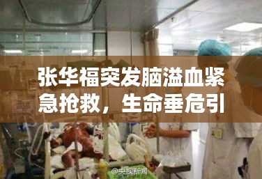 張華福突發(fā)腦溢血緊急搶救，生命垂危引人關(guān)注