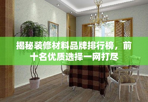 揭秘裝修材料品牌排行榜，前十名優(yōu)質(zhì)選擇一網(wǎng)打盡
