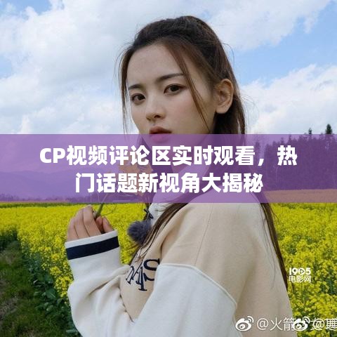 CP視頻評(píng)論區(qū)實(shí)時(shí)觀(guān)看，熱門(mén)話(huà)題新視角大揭秘
