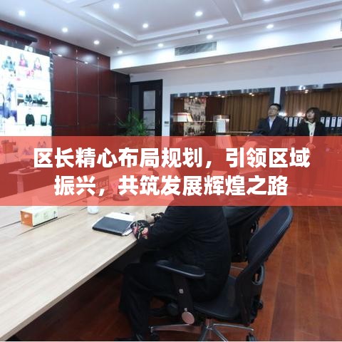 區(qū)長(zhǎng)精心布局規(guī)劃，引領(lǐng)區(qū)域振興，共筑發(fā)展輝煌之路