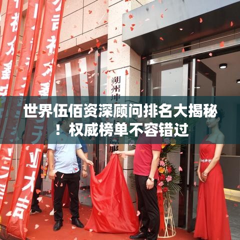 世界伍佰資深顧問排名大揭秘！權(quán)威榜單不容錯(cuò)過