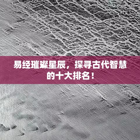 易經(jīng)璀璨星辰，探尋古代智慧的十大排名！
