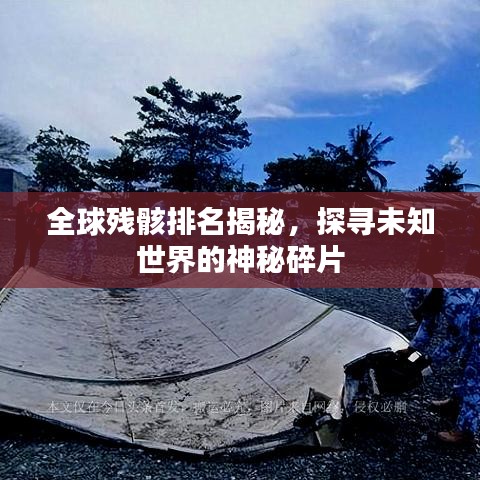 全球殘骸排名揭秘，探尋未知世界的神秘碎片