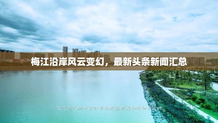 梅江沿岸風(fēng)云變幻，最新頭條新聞匯總