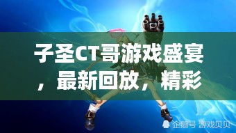 子圣CT哥游戲盛宴，最新回放，精彩瞬間不容錯(cuò)過(guò)
