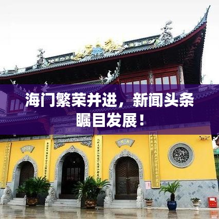 海門繁榮并進(jìn)，新聞頭條矚目發(fā)展！