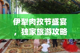 伊犁肉孜節(jié)盛宴，獨(dú)家旅游攻略，不容錯(cuò)過(guò)！