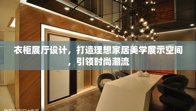 衣柜展廳設(shè)計(jì)，打造理想家居美學(xué)展示空間，引領(lǐng)時(shí)尚潮流