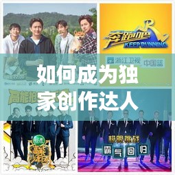如何成為獨家創(chuàng)作達(dá)人，探索個人創(chuàng)作之路，展現(xiàn)獨特風(fēng)采