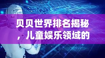 貝貝世界排名揭秘，兒童娛樂領(lǐng)域的全球霸主地位探索