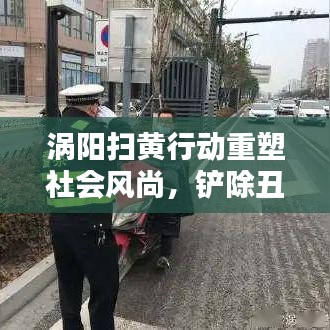 渦陽掃黃行動重塑社會風(fēng)尚，鏟除丑惡，新聞頭條熱議！
