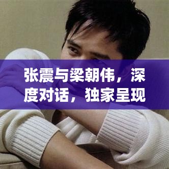 張震與梁朝偉，深度對話，獨(dú)家呈現(xiàn)