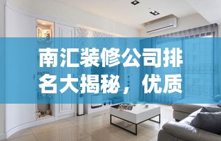 南匯裝修公司排名大揭秘，優(yōu)質(zhì)選擇，讓您安心裝修！