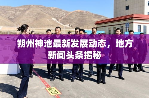 朔州神池最新發(fā)展動態(tài)，地方新聞?lì)^條揭秘