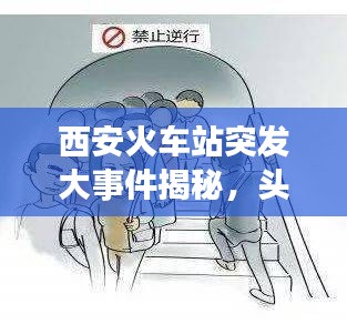 西安火車站突發(fā)大事件揭秘，頭條新聞獨家報道！