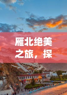 雁北絕美之旅，探秘獨特風(fēng)光與人文魅力攻略