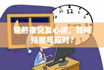 常熬夜突發(fā)心梗，如何預(yù)警與應(yīng)對？